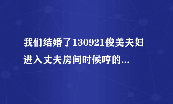 我们结婚了130921俊美夫妇进入丈夫房间时候哼的歌叫什么啊？