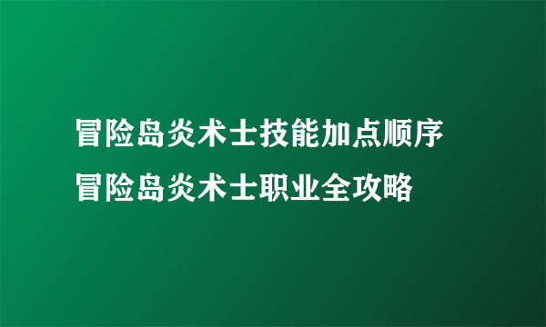 冒险岛炎术士技能加点顺序 冒险岛炎术士职业全攻略