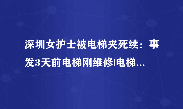 深圳女护士被电梯夹死续：事发3天前电梯刚维修|电梯|电梯事故|电梯夹死人_飞外新闻