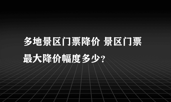 多地景区门票降价 景区门票最大降价幅度多少？