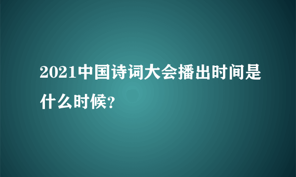 2021中国诗词大会播出时间是什么时候？