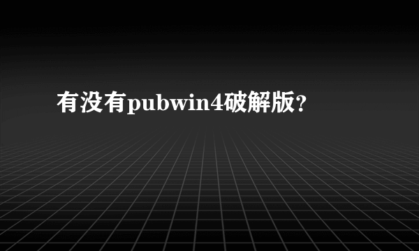 有没有pubwin4破解版？