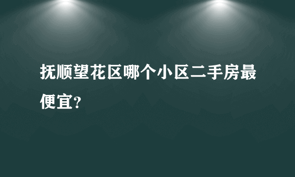 抚顺望花区哪个小区二手房最便宜？