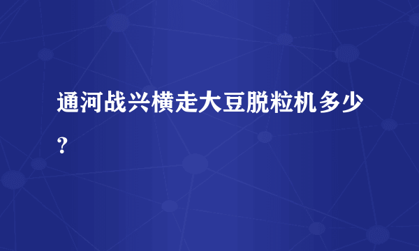 通河战兴横走大豆脱粒机多少？