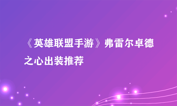 《英雄联盟手游》弗雷尔卓德之心出装推荐