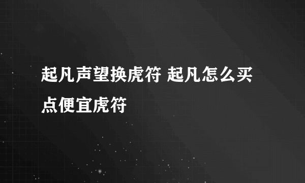 起凡声望换虎符 起凡怎么买点便宜虎符