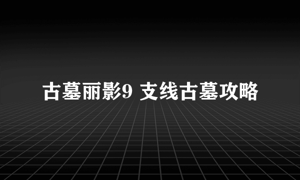 古墓丽影9 支线古墓攻略