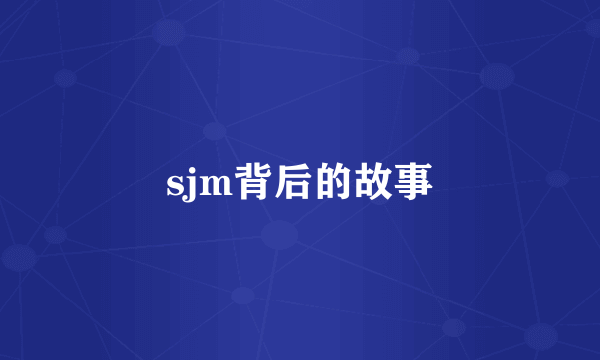 sjm背后的故事