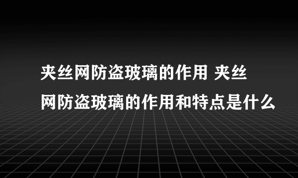 夹丝网防盗玻璃的作用 夹丝网防盗玻璃的作用和特点是什么