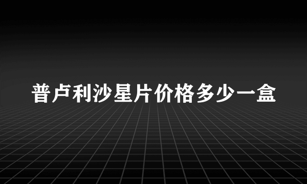 普卢利沙星片价格多少一盒