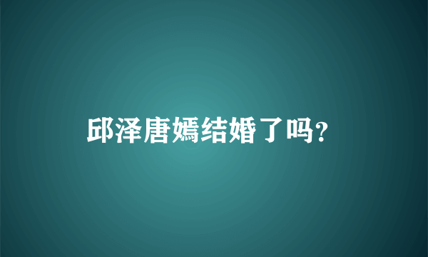 邱泽唐嫣结婚了吗？