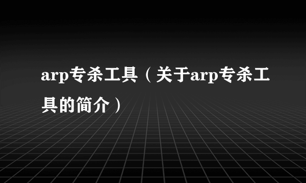 arp专杀工具（关于arp专杀工具的简介）