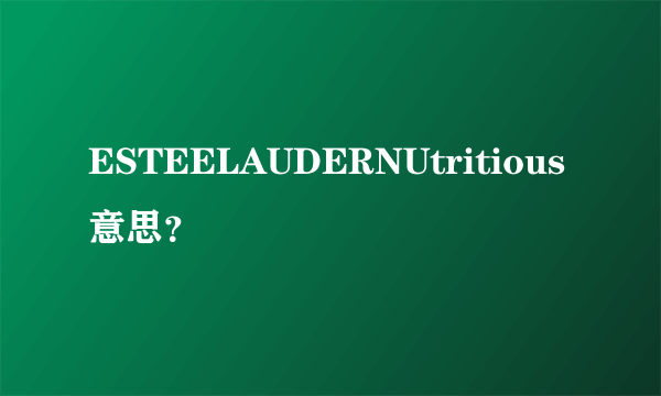 ESTEELAUDERNUtritious意思？