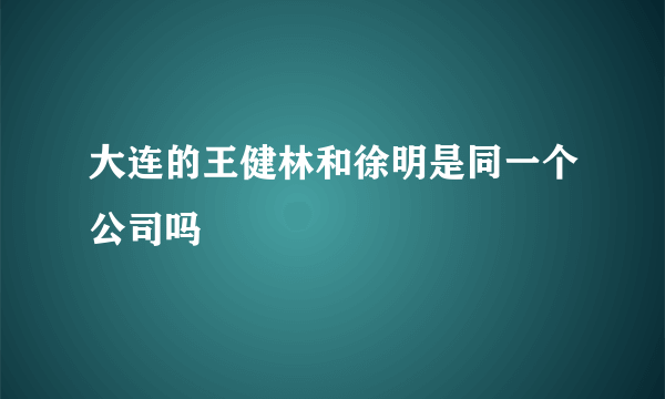 大连的王健林和徐明是同一个公司吗