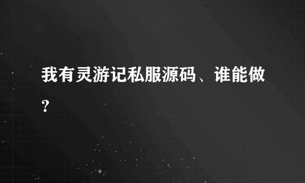 我有灵游记私服源码、谁能做？