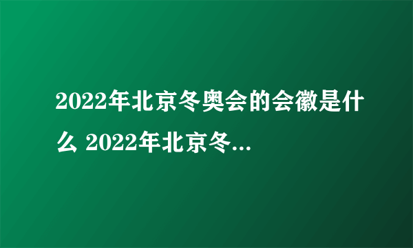 2022年北京冬奥会的会徽是什么 2022年北京冬奥会的会徽是什么名字