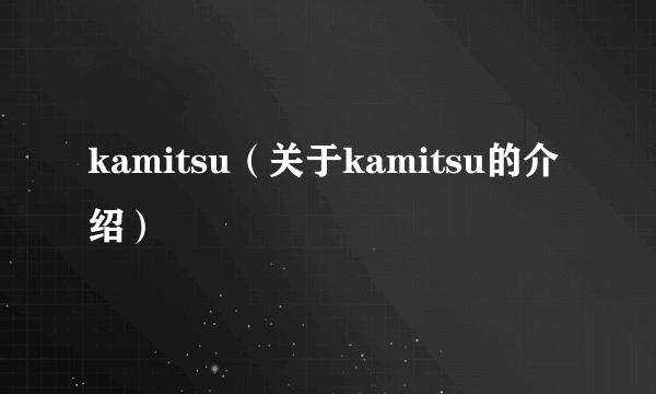 kamitsu（关于kamitsu的介绍）