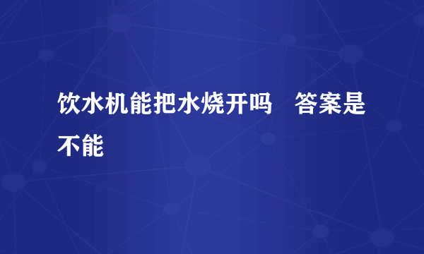 饮水机能把水烧开吗   答案是不能