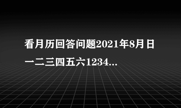 看月历回答问题2021年8月日一二三四五六12345678910111213141516171819202122232425262728293031（1）2021年7月30日是星期    ，9月1日是星期    ；（2）王老师8月29日外出学习，9月5日回来，回来那天是星期    ，他这次外出学习一共有    天.