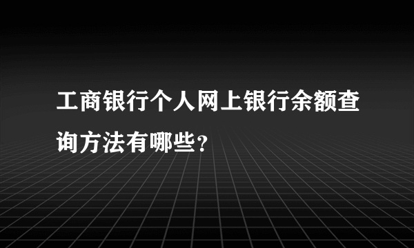 工商银行个人网上银行余额查询方法有哪些？