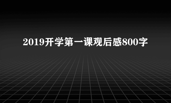 2019开学第一课观后感800字