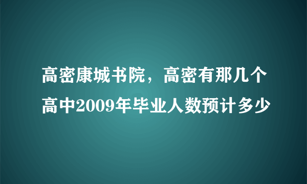 高密康城书院，高密有那几个高中2009年毕业人数预计多少