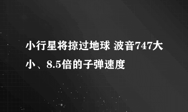 小行星将掠过地球 波音747大小、8.5倍的子弹速度