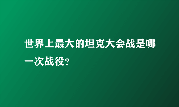 世界上最大的坦克大会战是哪一次战役？