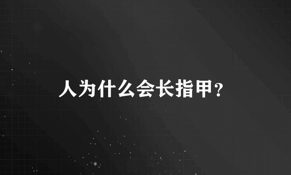 人为什么会长指甲？