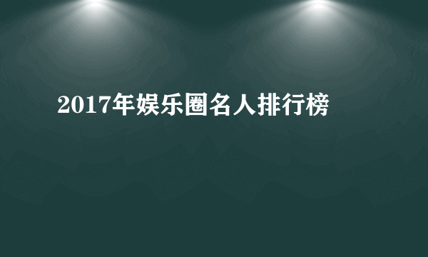 2017年娱乐圈名人排行榜