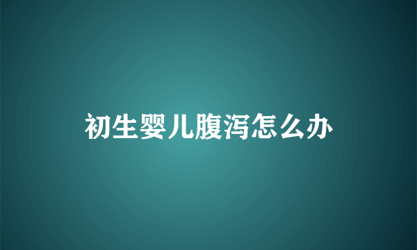 初生婴儿腹泻怎么办