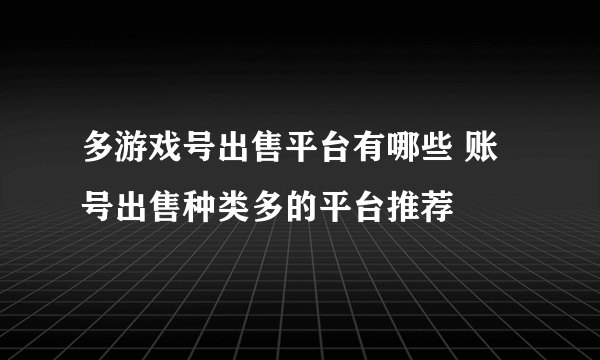 多游戏号出售平台有哪些 账号出售种类多的平台推荐