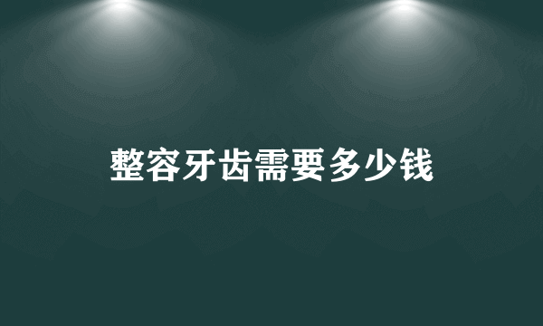 整容牙齿需要多少钱