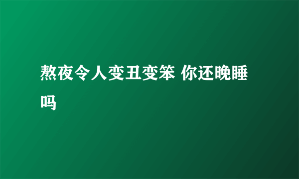 熬夜令人变丑变笨 你还晚睡吗