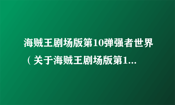 海贼王剧场版第10弹强者世界（关于海贼王剧场版第10弹强者世界的介绍）