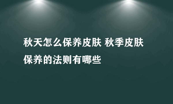 秋天怎么保养皮肤 秋季皮肤保养的法则有哪些