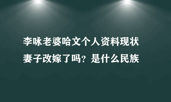 李咏老婆哈文个人资料现状 妻子改嫁了吗？是什么民族