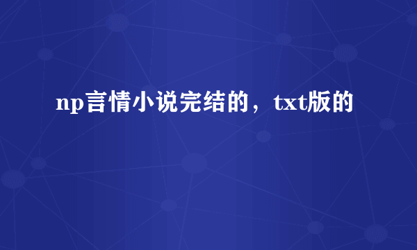 np言情小说完结的，txt版的