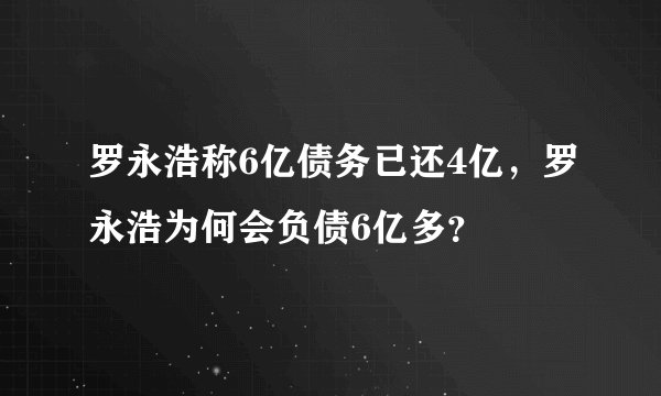 罗永浩称6亿债务已还4亿，罗永浩为何会负债6亿多？