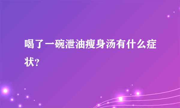 喝了一碗泄油瘦身汤有什么症状？