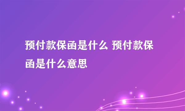 预付款保函是什么 预付款保函是什么意思