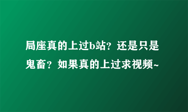 局座真的上过b站？还是只是鬼畜？如果真的上过求视频~