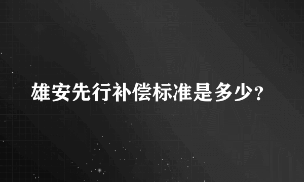 雄安先行补偿标准是多少？