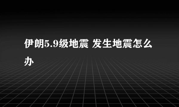 伊朗5.9级地震 发生地震怎么办