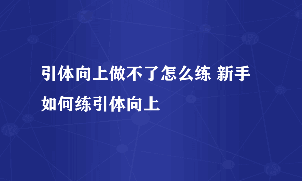 引体向上做不了怎么练 新手如何练引体向上