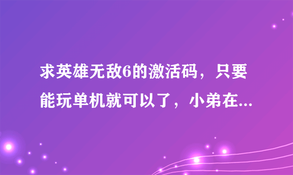 求英雄无敌6的激活码，只要能玩单机就可以了，小弟在此跪求了