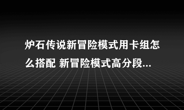 炉石传说新冒险模式用卡组怎么搭配 新冒险模式高分段卡组搭配推荐