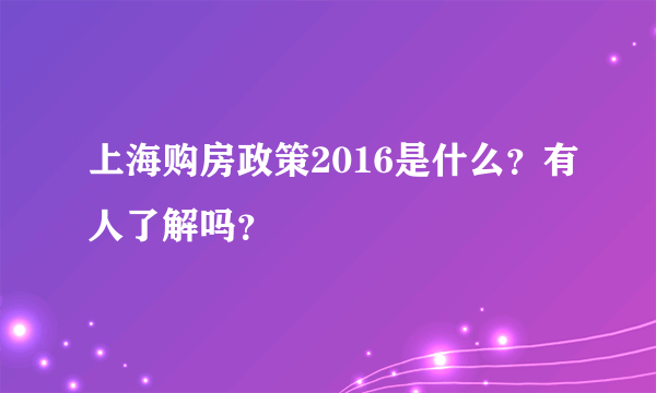 上海购房政策2016是什么？有人了解吗？