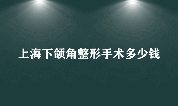 上海下颌角整形手术多少钱