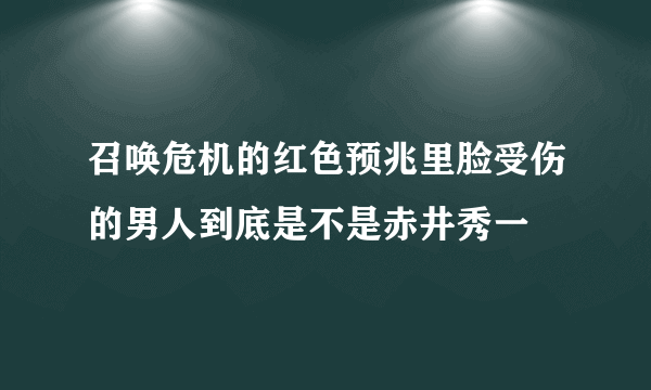 召唤危机的红色预兆里脸受伤的男人到底是不是赤井秀一